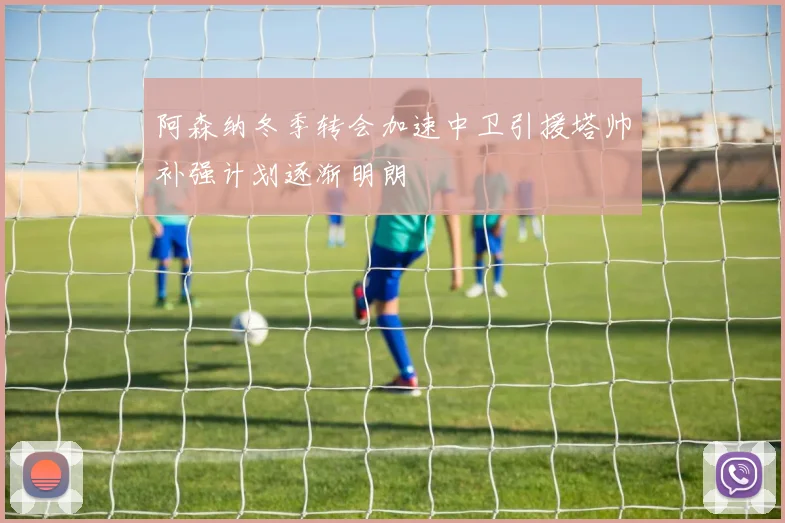 阿森纳冬季转会加速中卫引援塔帅补强计划逐渐明朗