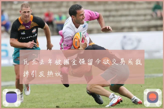 瓦兰去年被掘金强留今欲交易或裁掉引发热议
