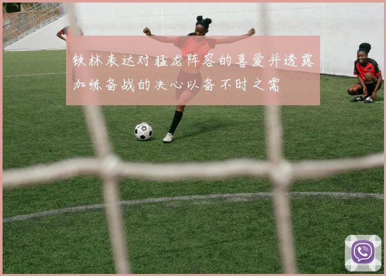 铁林表达对猛龙阵容的喜爱并透露加练备战的决心以备不时之需