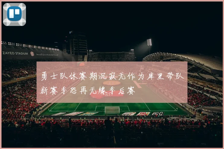 勇士队休赛期沉寂无作为库里带队新赛季恐再无缘季后赛