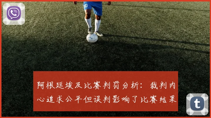 阿根廷埃及比赛判罚分析：裁判内心追求公平但误判影响了比赛结果