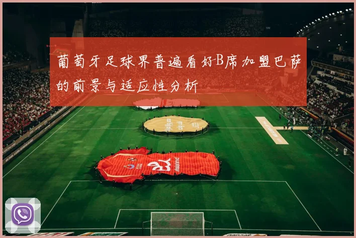 葡萄牙足球界普遍看好B席加盟巴萨的前景与适应性分析
