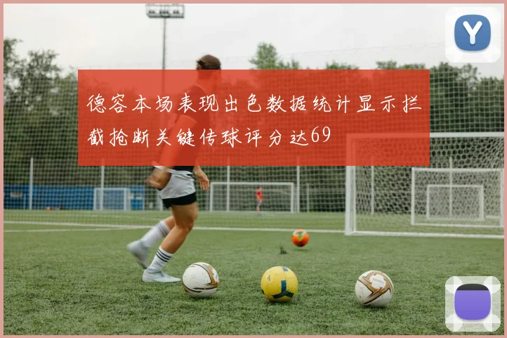德容本场表现出色数据统计显示拦截抢断关键传球评分达69