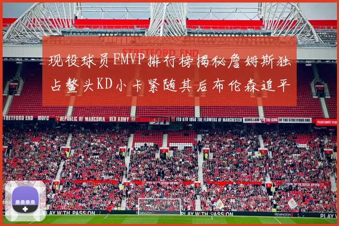 现役球员FMVP排行榜揭秘詹姆斯独占鳌头KD小卡紧随其后布伦森追平库里约基奇等