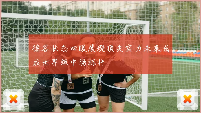 德容状态回暖展现顶尖实力未来或成世界级中场标杆
