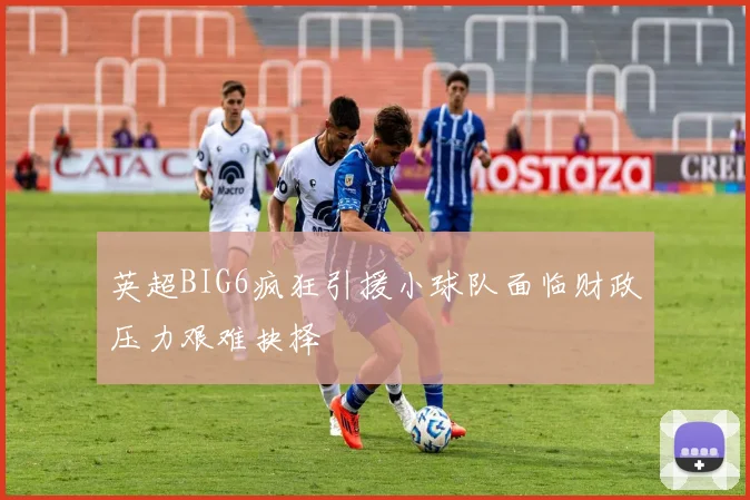 英超BIG6疯狂引援小球队面临财政压力艰难抉择