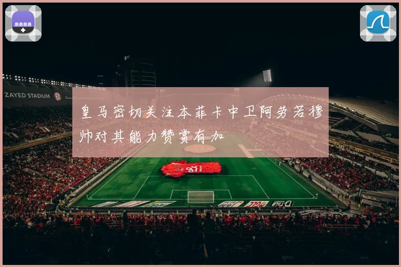 皇马密切关注本菲卡中卫阿劳若穆帅对其能力赞赏有加