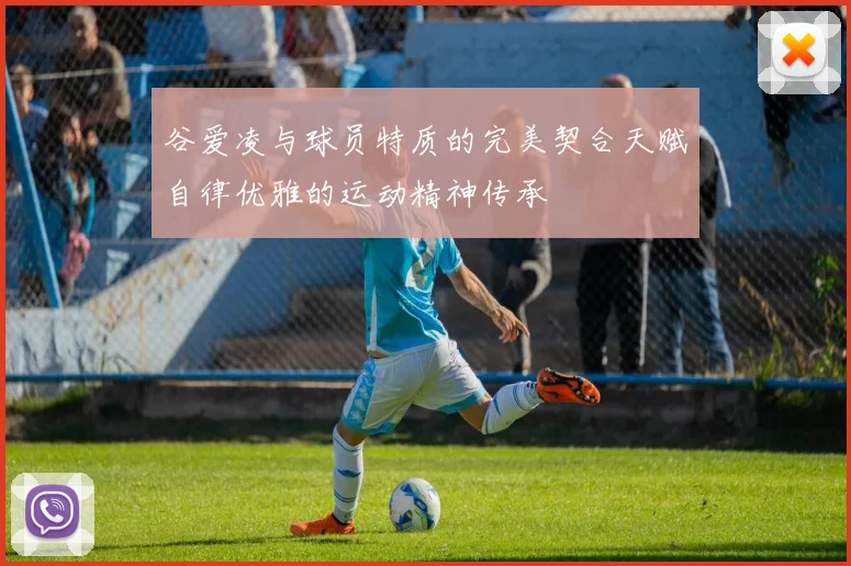 谷爱凌与球员特质的完美契合天赋自律优雅的运动精神传承