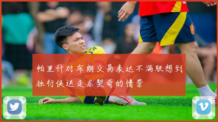 帕里什对布朗交易表达不满联想到独行侠送走东契奇的情景