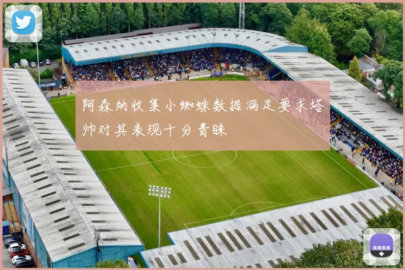 阿森纳收集小蜘蛛数据满足要求塔帅对其表现十分青睐