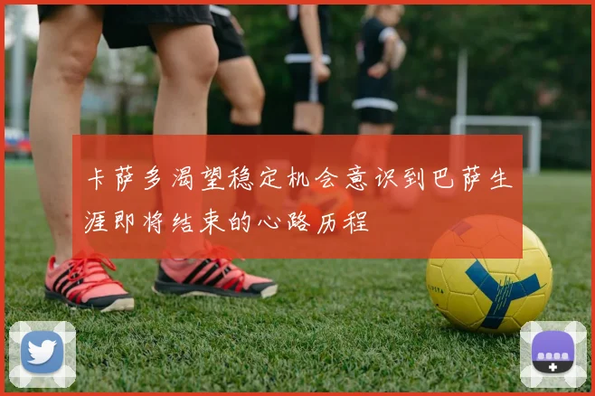 卡萨多渴望稳定机会意识到巴萨生涯即将结束的心路历程