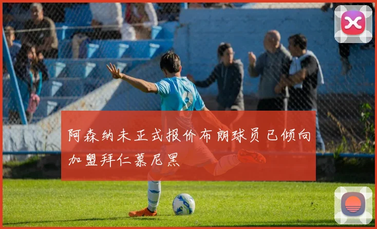 阿森纳未正式报价布朗球员已倾向加盟拜仁慕尼黑