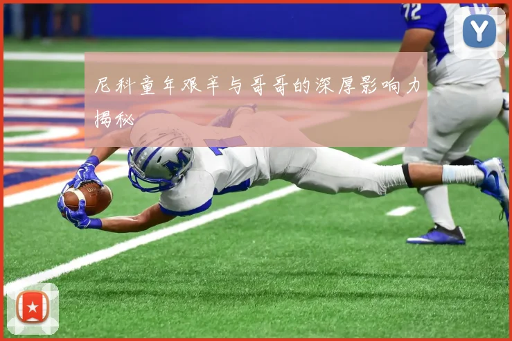 尼科童年艰辛与哥哥的深厚影响力揭秘