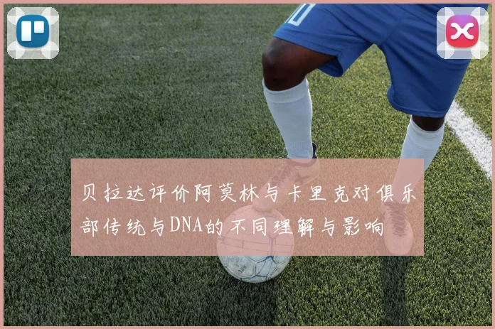 贝拉达评价阿莫林与卡里克对俱乐部传统与DNA的不同理解与影响