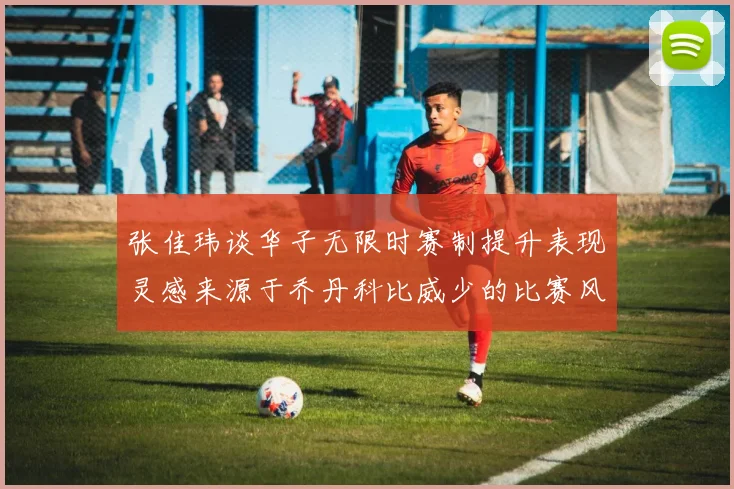 张佳玮谈华子无限时赛制提升表现灵感来源于乔丹科比威少的比赛风格