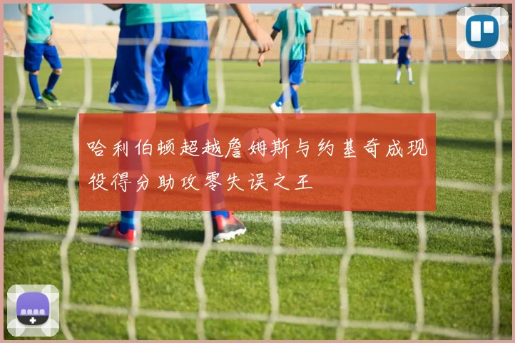 哈利伯顿超越詹姆斯与约基奇成现役得分助攻零失误之王