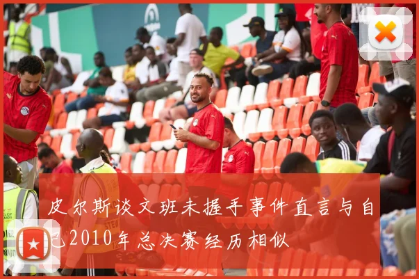 皮尔斯谈文班未握手事件直言与自己2010年总决赛经历相似