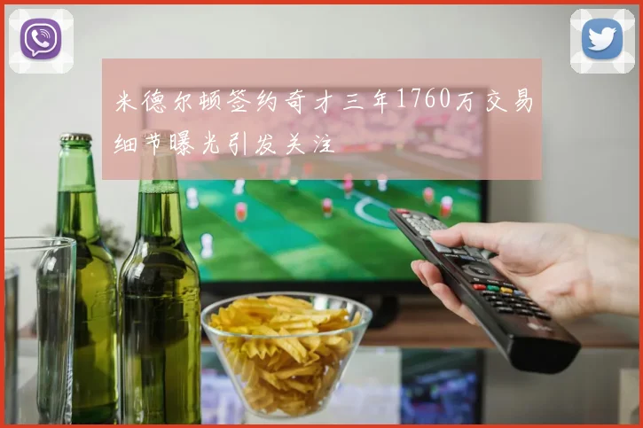 米德尔顿签约奇才三年1760万交易细节曝光引发关注