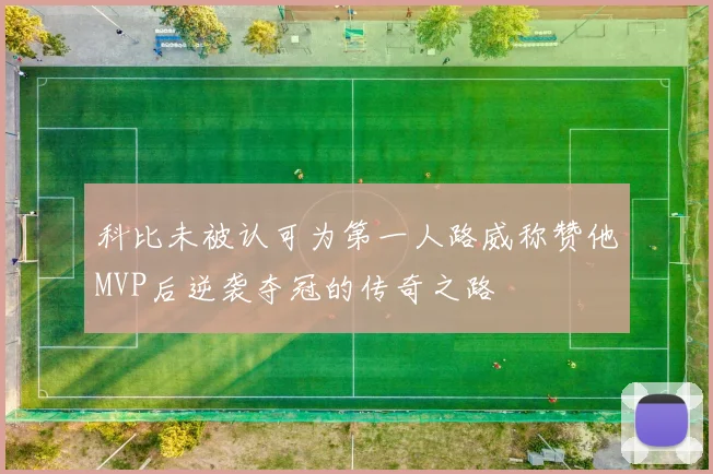 科比未被认可为第一人路威称赞他MVP后逆袭夺冠的传奇之路