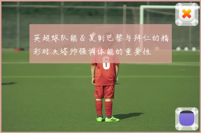英超球队能否复制巴黎与拜仁的精彩对决塔帅强调体能的重要性