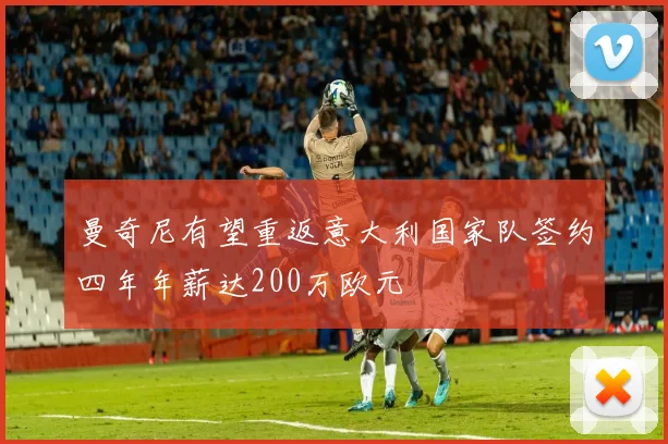 曼奇尼有望重返意大利国家队签约四年年薪达200万欧元