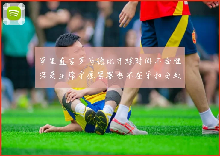 萨里直言罗马德比开球时间不合理若是主席宁愿罢赛也不在乎扣分处罚
