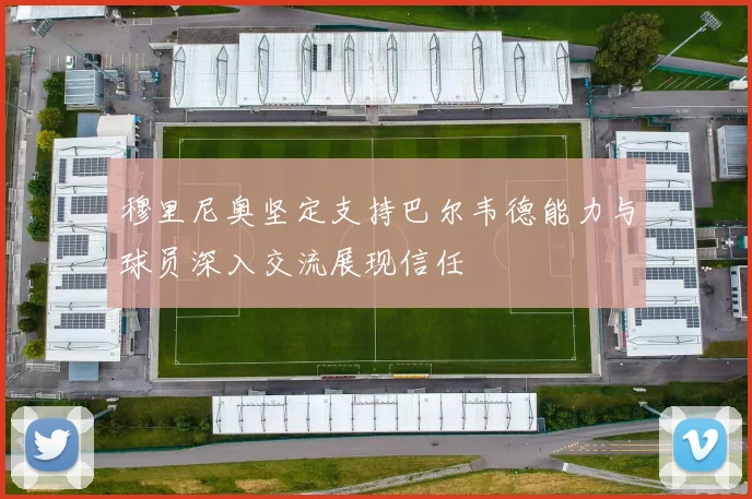 穆里尼奥坚定支持巴尔韦德能力与球员深入交流展现信任