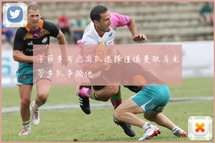 卡萨多考虑离队选择谨慎曼联马竞等多队争抢他