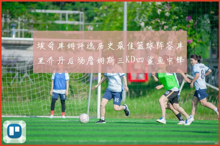 埃奇库姆评选历史最佳篮球阵容库里乔丹后场詹姆斯三KD四鲨鱼中锋