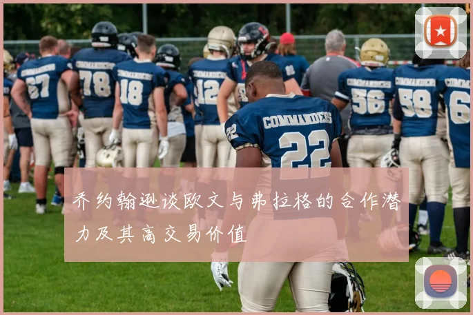 乔约翰逊谈欧文与弗拉格的合作潜力及其高交易价值
