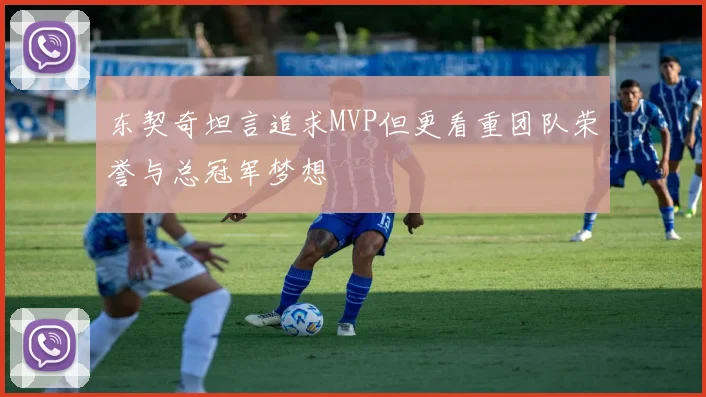 东契奇坦言追求MVP但更看重团队荣誉与总冠军梦想