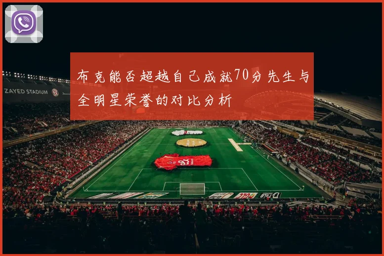 布克能否超越自己成就70分先生与全明星荣誉的对比分析