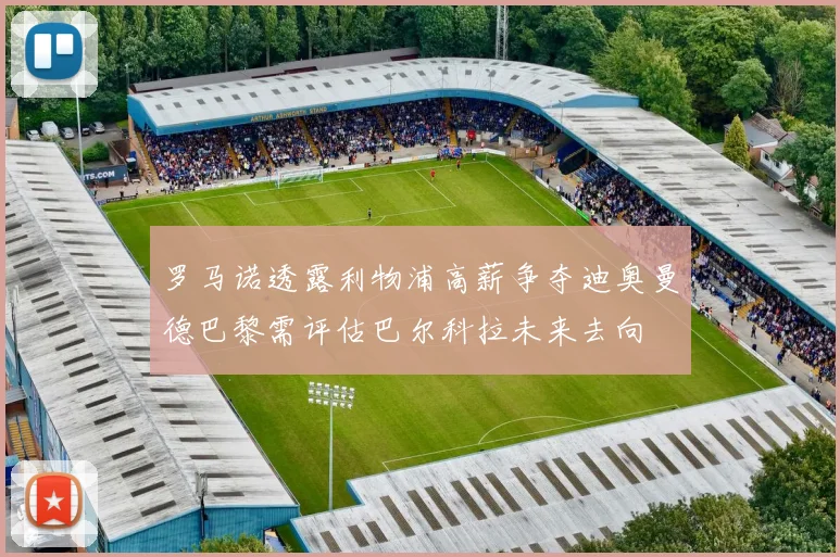 罗马诺透露利物浦高薪争夺迪奥曼德巴黎需评估巴尔科拉未来去向