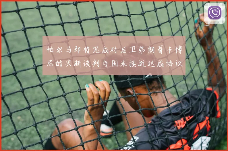 帕尔马即将完成对后卫弗朗哥卡博尼的买断谈判与国米接近达成协议
